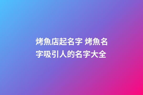 烤魚店起名字 烤魚名字吸引人的名字大全-第1張-店鋪起名-玄機派
